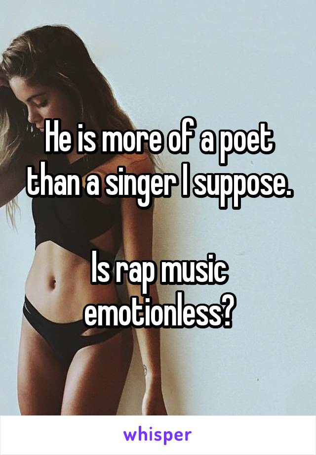 He is more of a poet than a singer I suppose.

Is rap music emotionless?