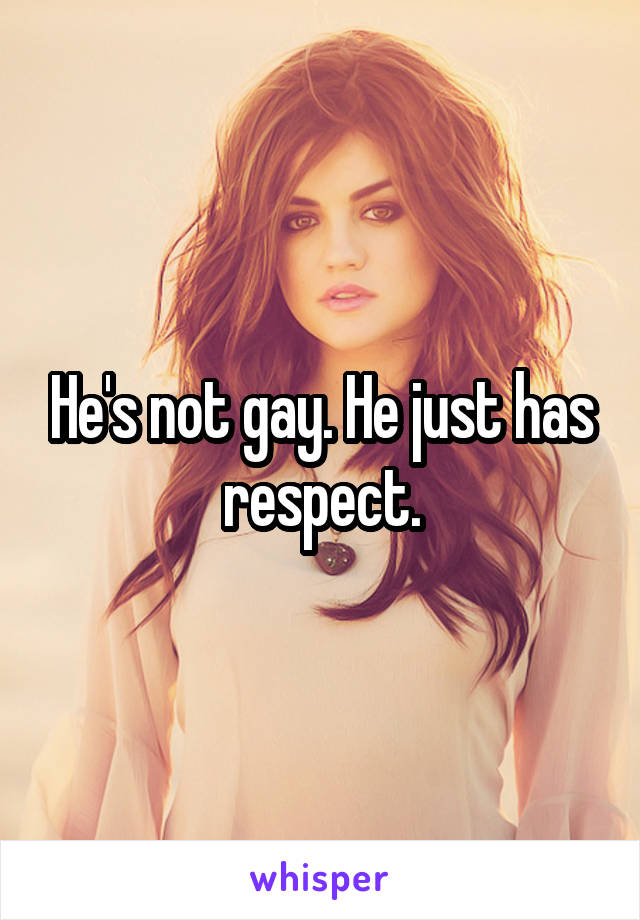 He's not gay. He just has respect.