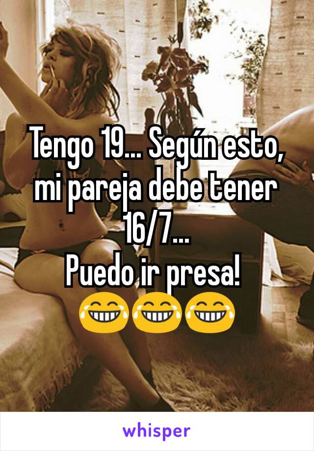 Tengo 19... Según esto, mi pareja debe tener 16/7...
Puedo ir presa! 
😂😂😂