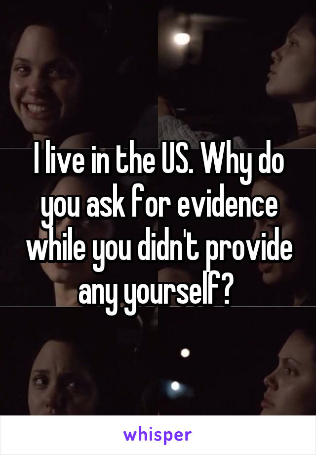 I live in the US. Why do you ask for evidence while you didn't provide any yourself? 