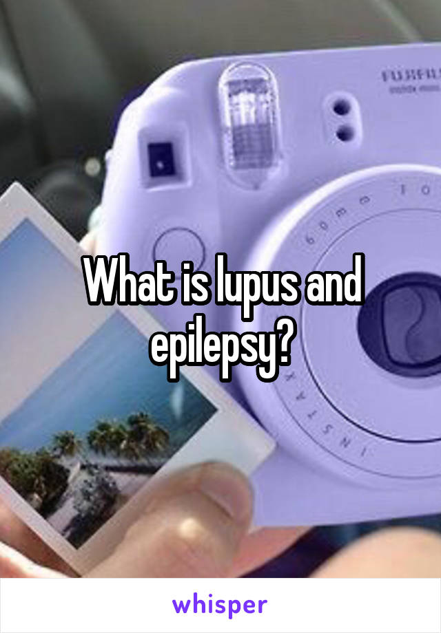 What is lupus and epilepsy?