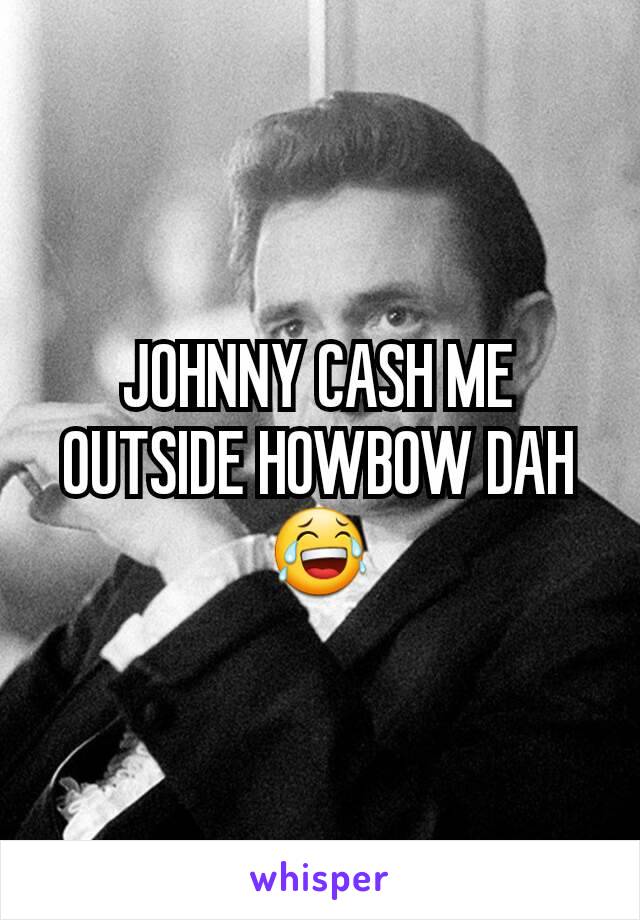 JOHNNY CASH ME OUTSIDE HOWBOW DAH 😂