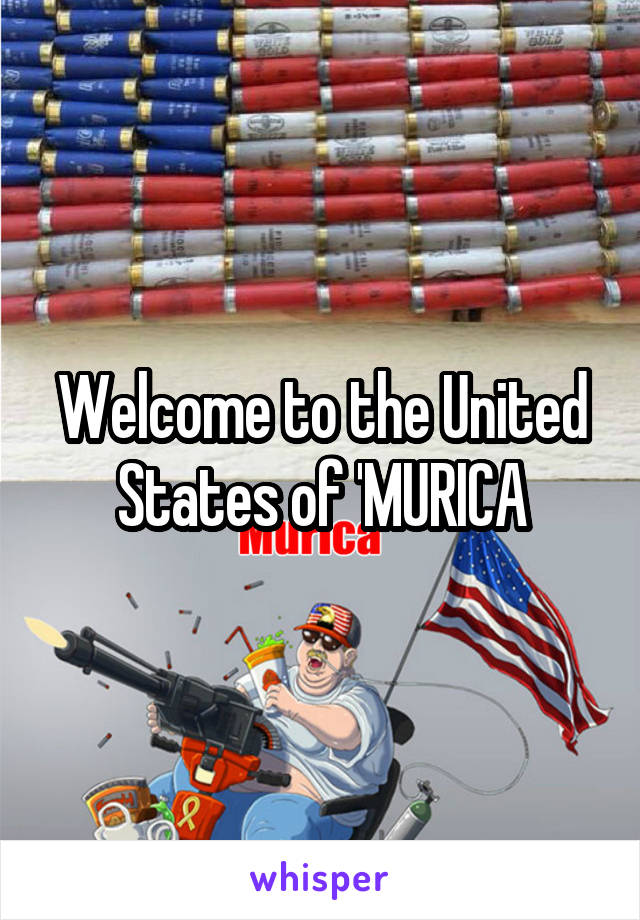 Welcome to the United States of 'MURICA