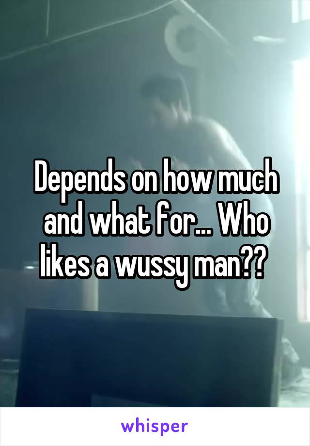 Depends on how much and what for... Who likes a wussy man?? 