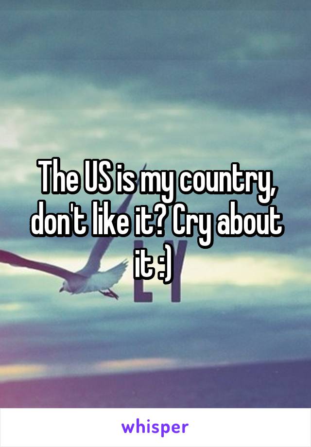 The US is my country, don't like it? Cry about it :) 