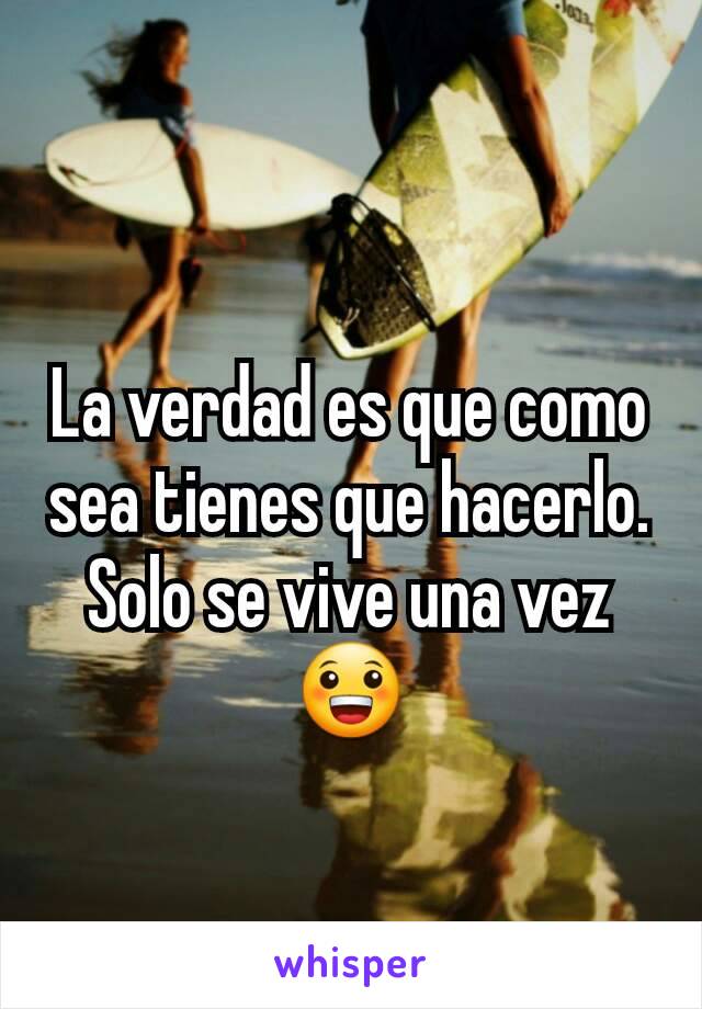 La verdad es que como sea tienes que hacerlo. Solo se vive una vez 😀