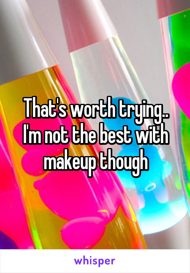 That's worth trying..
I'm not the best with makeup though