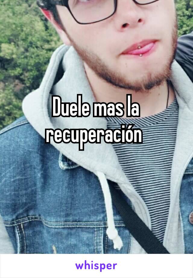 Duele mas la recuperación 