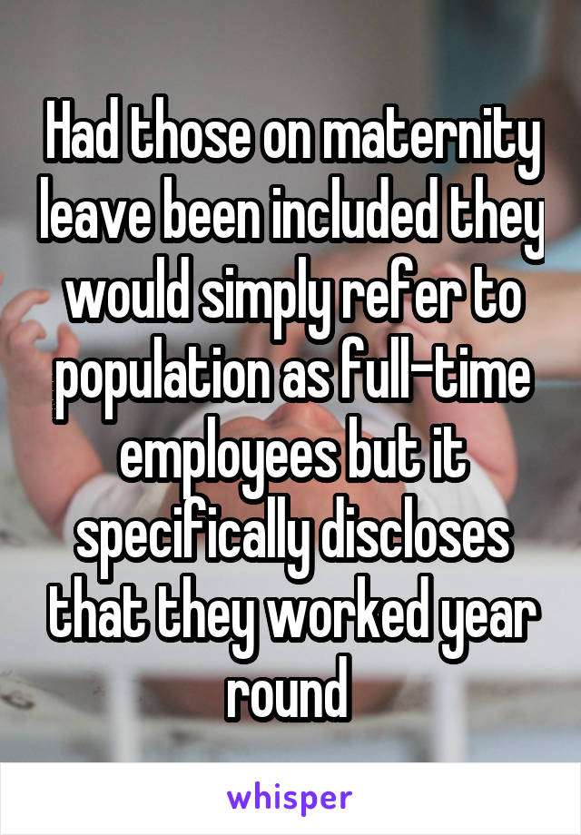 Had those on maternity leave been included they would simply refer to population as full-time employees but it specifically discloses that they worked year round 