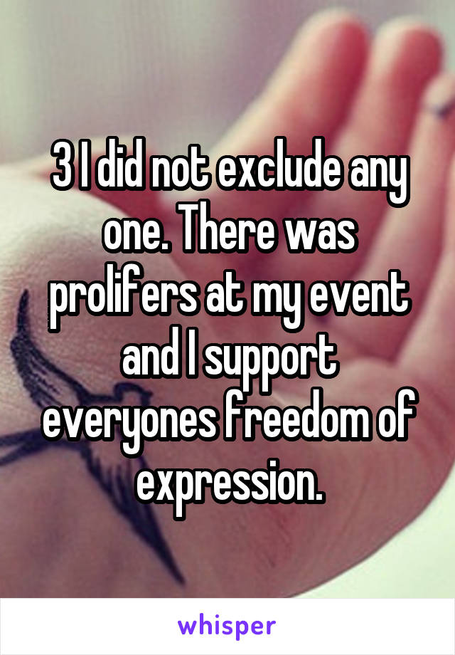 3 I did not exclude any one. There was prolifers at my event and I support everyones freedom of expression.