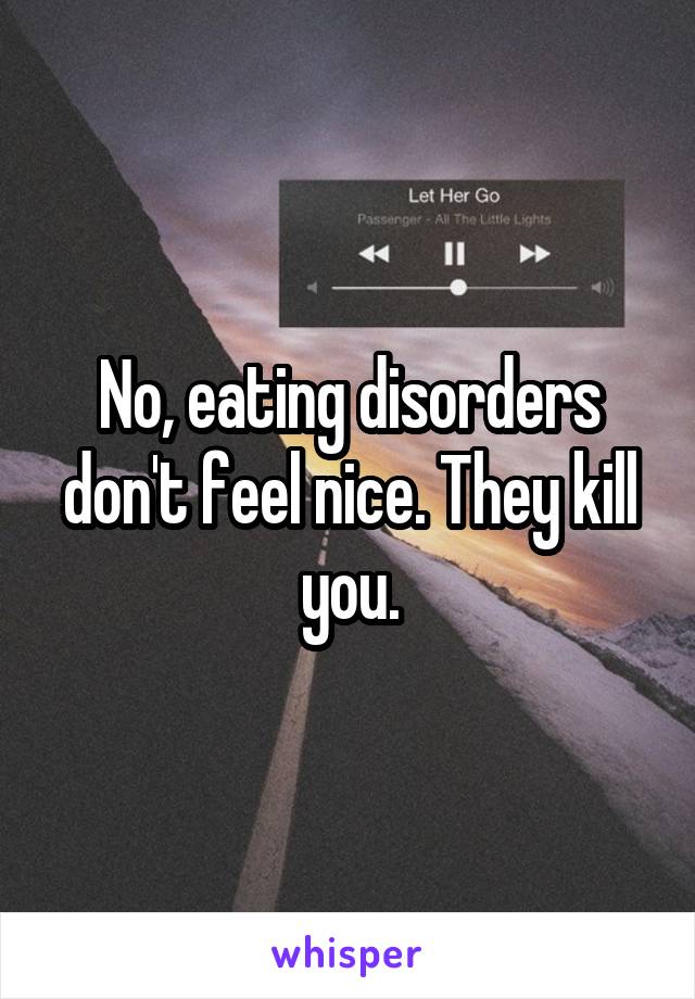 No, eating disorders don't feel nice. They kill you.