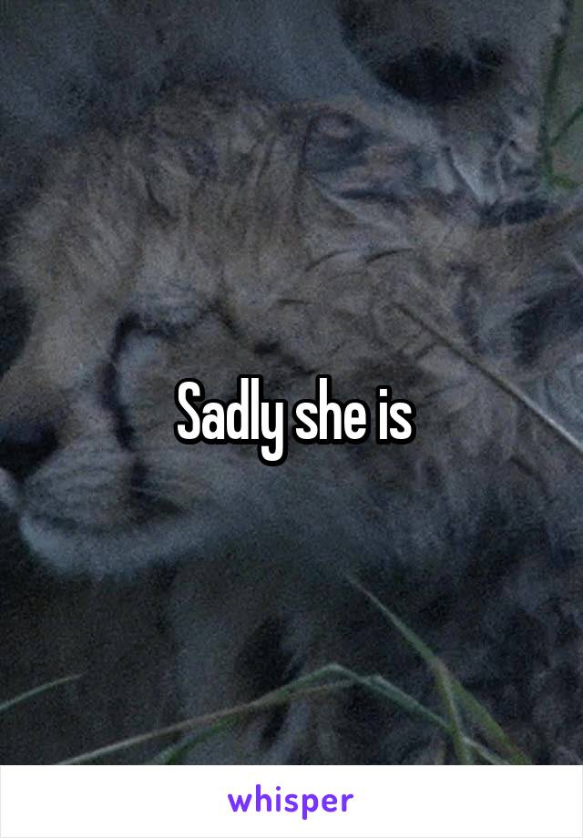 Sadly she is