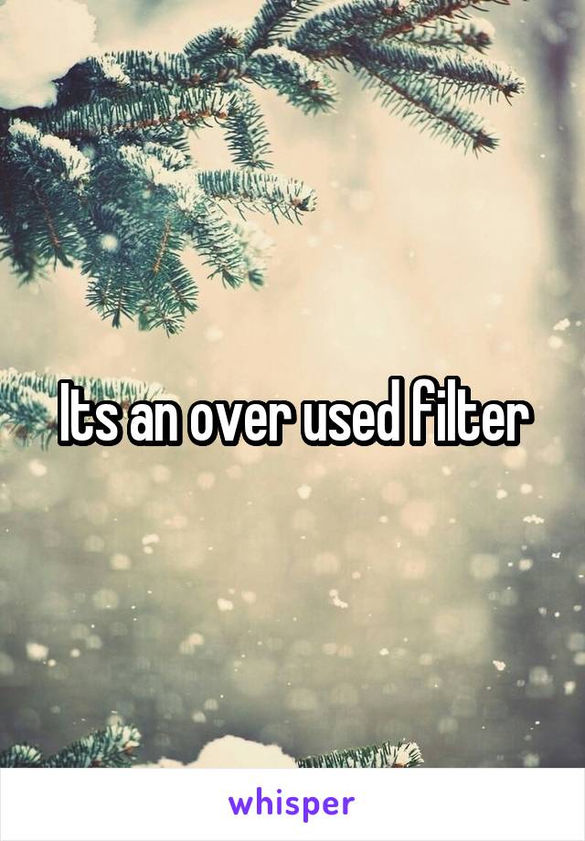 Its an over used filter