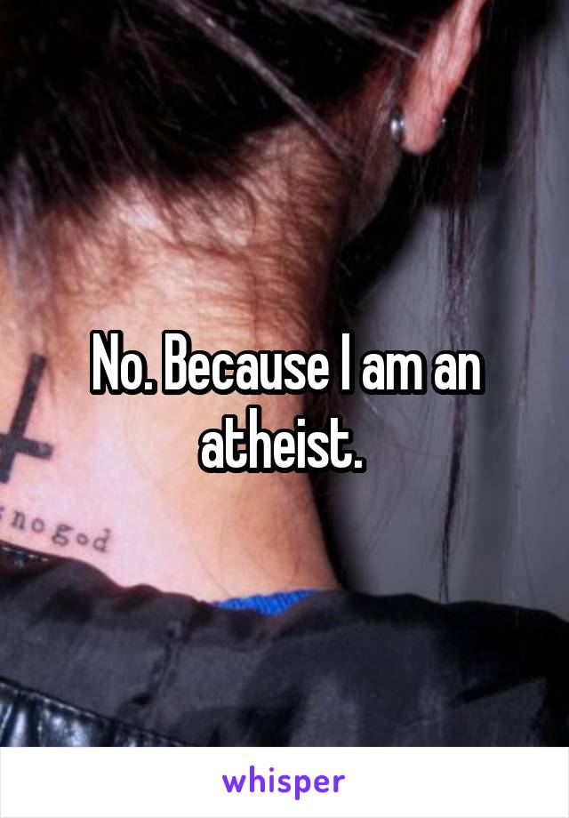 No. Because I am an atheist. 