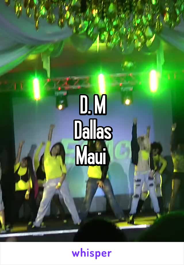 D. M
Dallas
Maui 