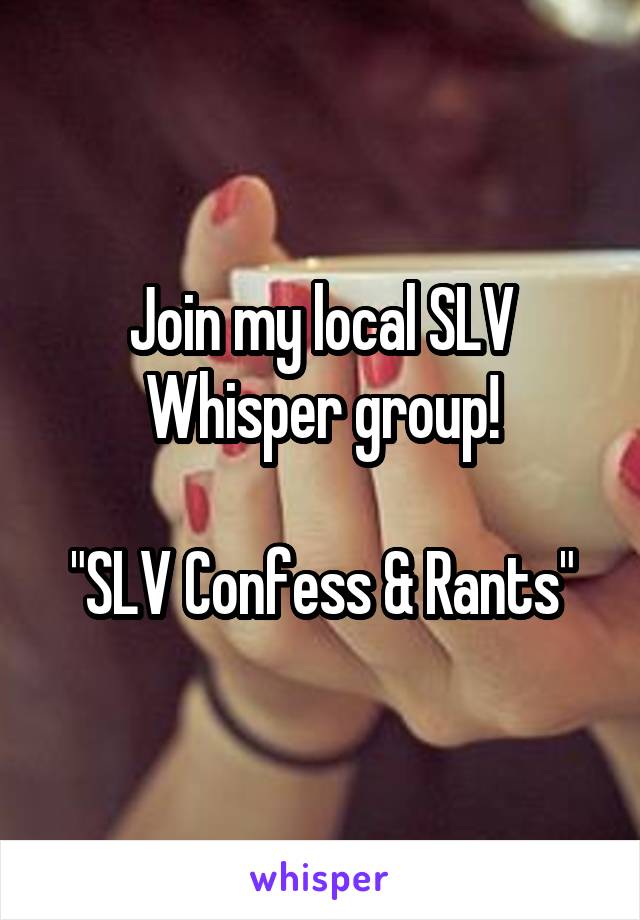 Join my local SLV Whisper group!

"SLV Confess & Rants"