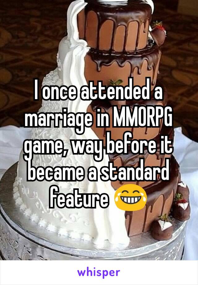 I once attended a marriage in MMORPG game, way before it became a standard feature 😂