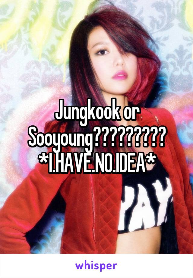 Jungkook or Sooyoung?????????
*I.HAVE.NO.IDEA*