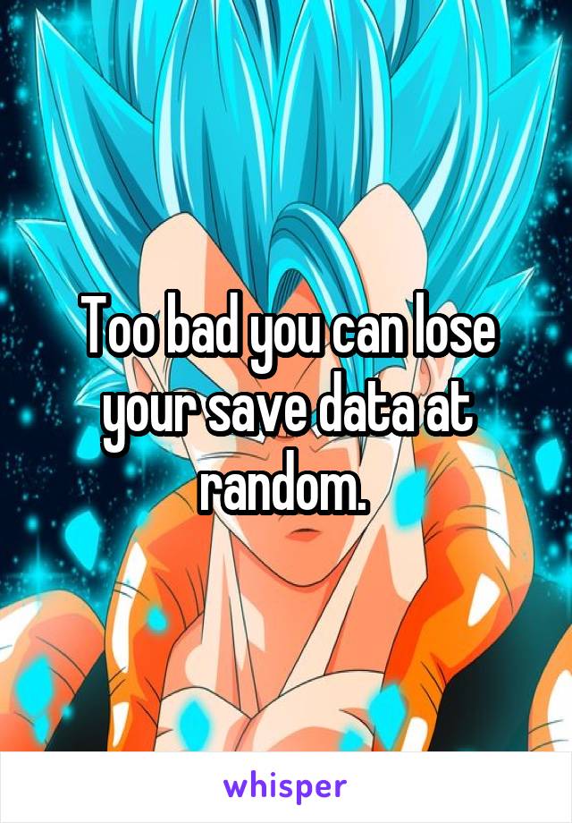 Too bad you can lose your save data at random. 