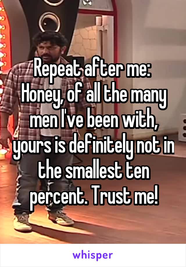 Repeat after me: 
Honey, of all the many men I've been with, yours is definitely not in the smallest ten percent. Trust me!