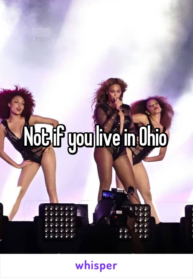 Not if you live in Ohio 