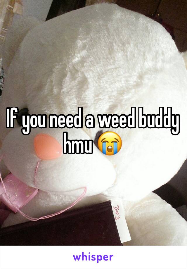 If you need a weed buddy hmu 😭