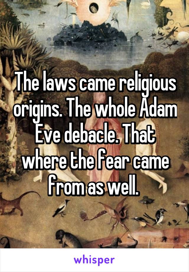 The laws came religious origins. The whole Adam Eve debacle. That where the fear came from as well. 