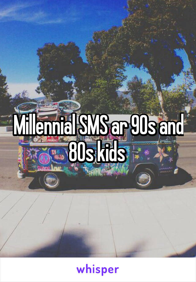 Millennial SMS ar 90s and 80s kids 