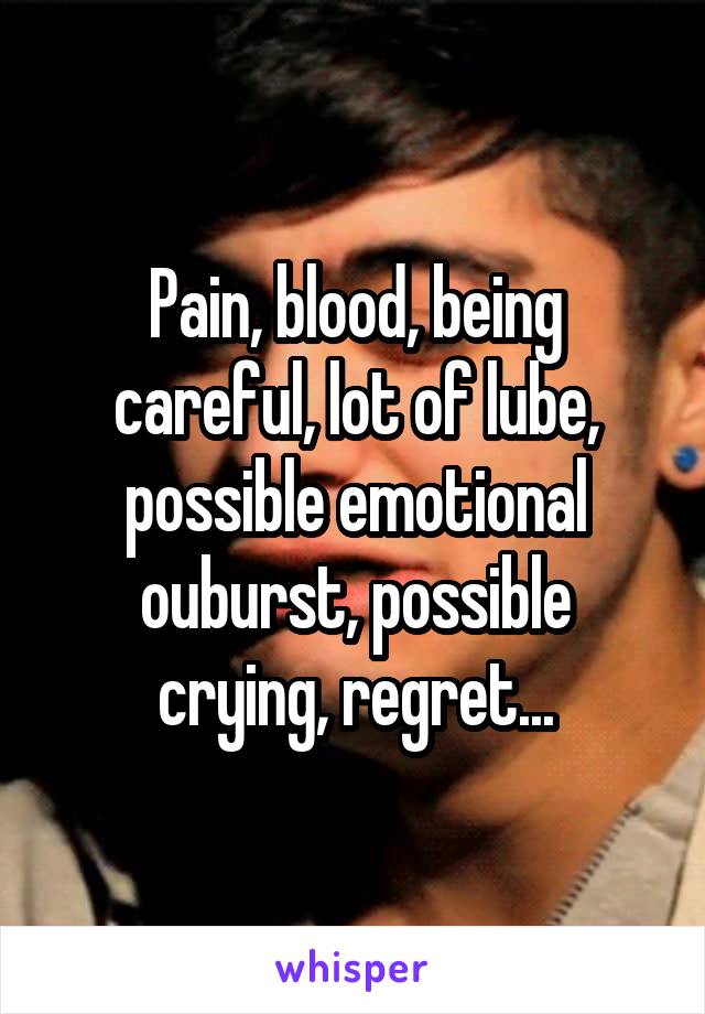 Pain, blood, being careful, lot of lube, possible emotional ouburst, possible crying, regret...