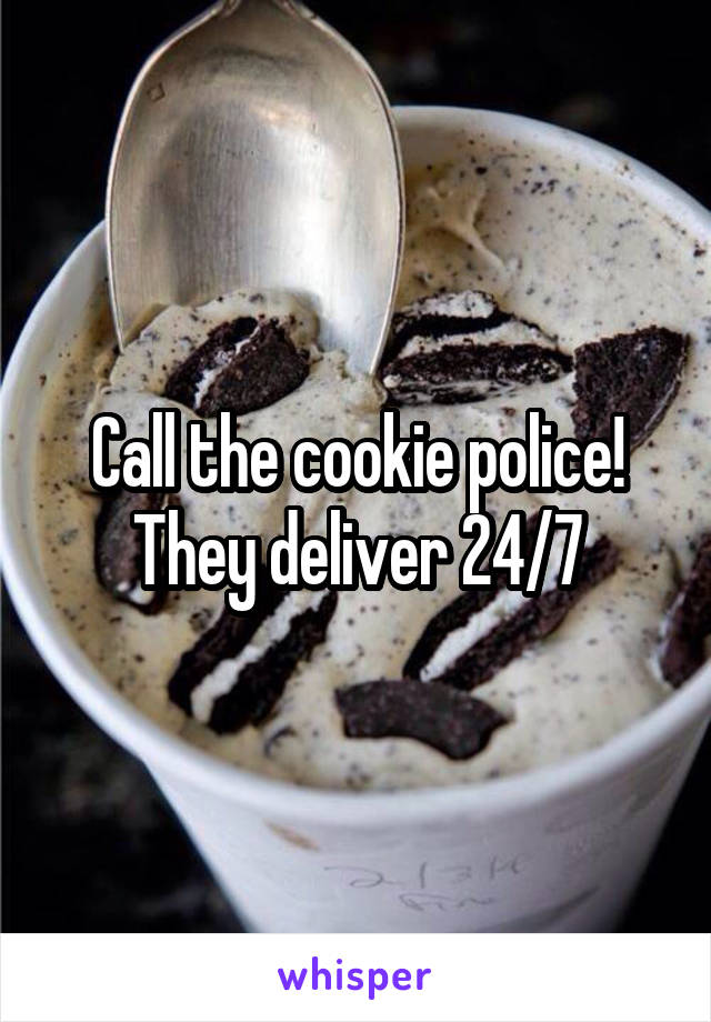 Call the cookie police!
They deliver 24/7