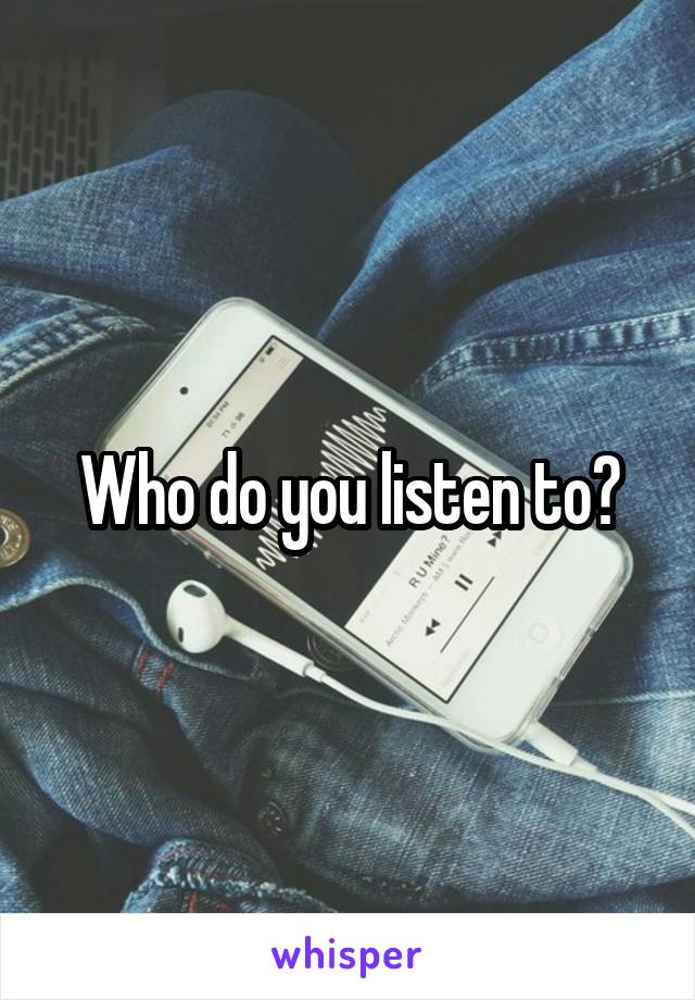 Who do you listen to?