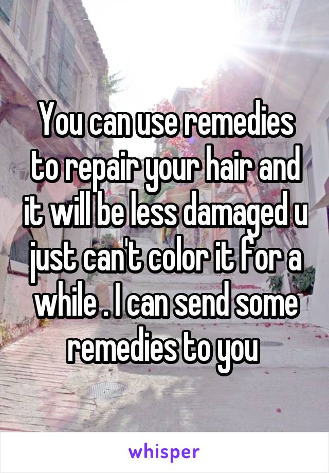 You can use remedies to repair your hair and it will be less damaged u just can't color it for a while . I can send some remedies to you 