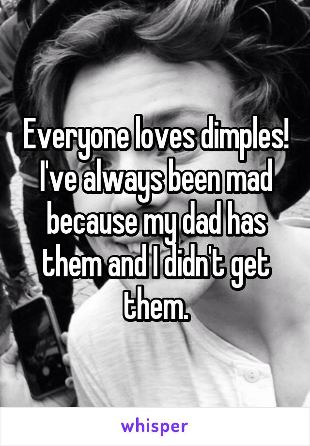 Everyone loves dimples! I've always been mad because my dad has them and I didn't get them.