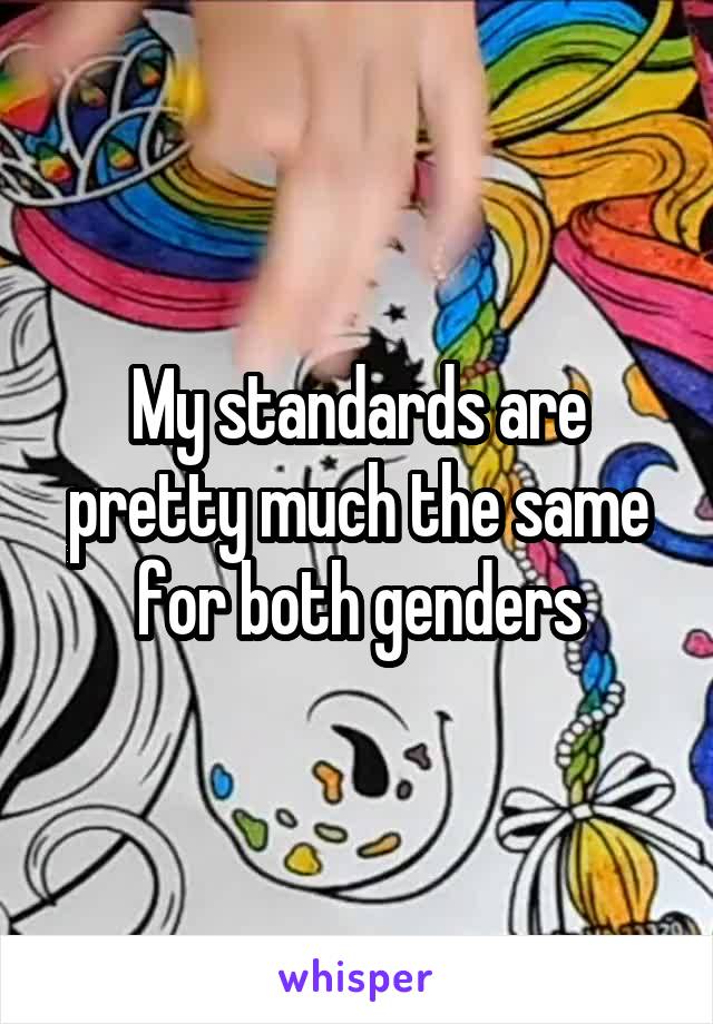 My standards are pretty much the same for both genders