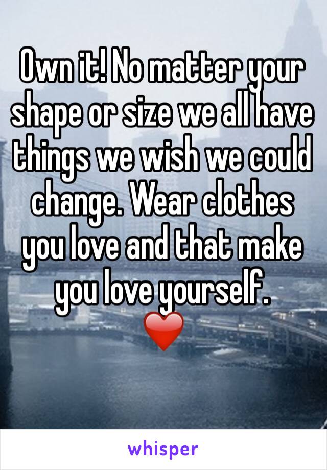 Own it! No matter your shape or size we all have things we wish we could change. Wear clothes you love and that make you love yourself.
❤️️