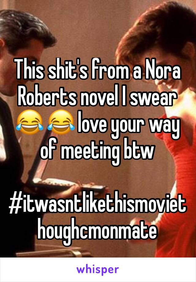 This shit's from a Nora Roberts novel I swear 😂 😂 love your way of meeting btw

#itwasntlikethismoviethoughcmonmate