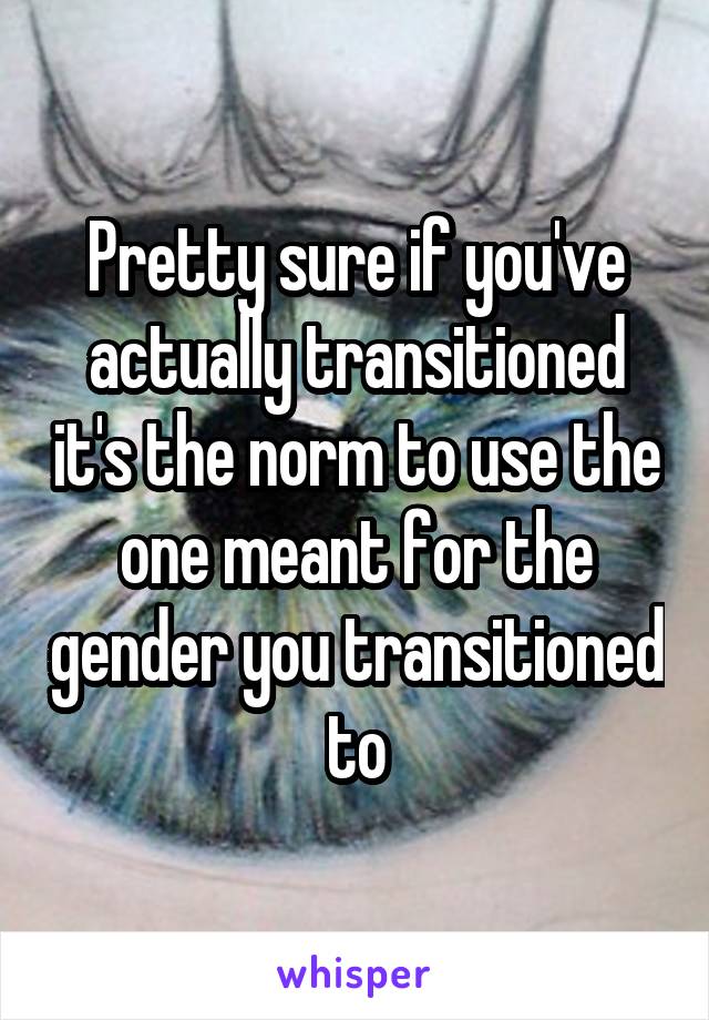 Pretty sure if you've actually transitioned it's the norm to use the one meant for the gender you transitioned to