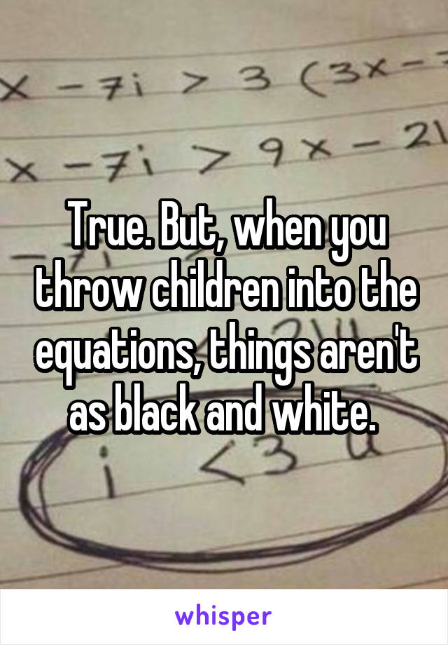 True. But, when you throw children into the equations, things aren't as black and white. 