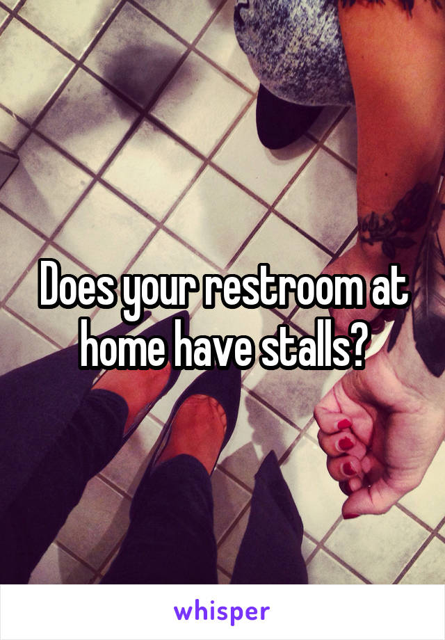 Does your restroom at home have stalls?