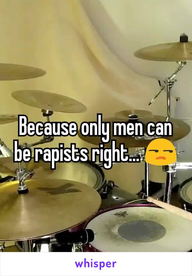 Because only men can be rapists right... 😒