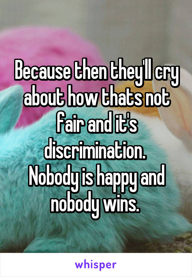 Because then they'll cry about how thats not fair and it's discrimination. 
Nobody is happy and nobody wins. 