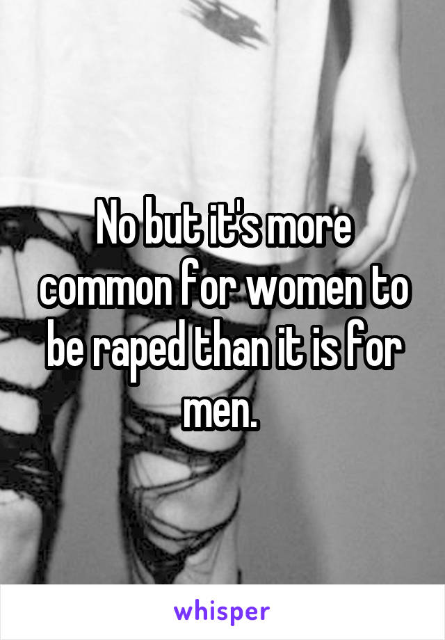 No but it's more common for women to be raped than it is for men. 