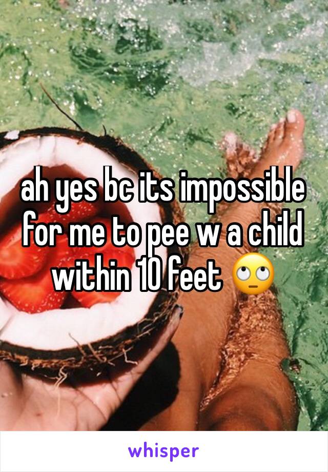 ah yes bc its impossible for me to pee w a child within 10 feet 🙄