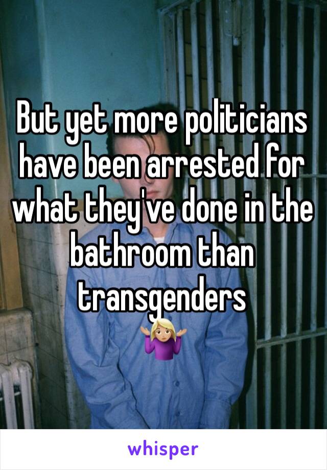But yet more politicians have been arrested for what they've done in the bathroom than transgenders
🤷🏼‍♀️