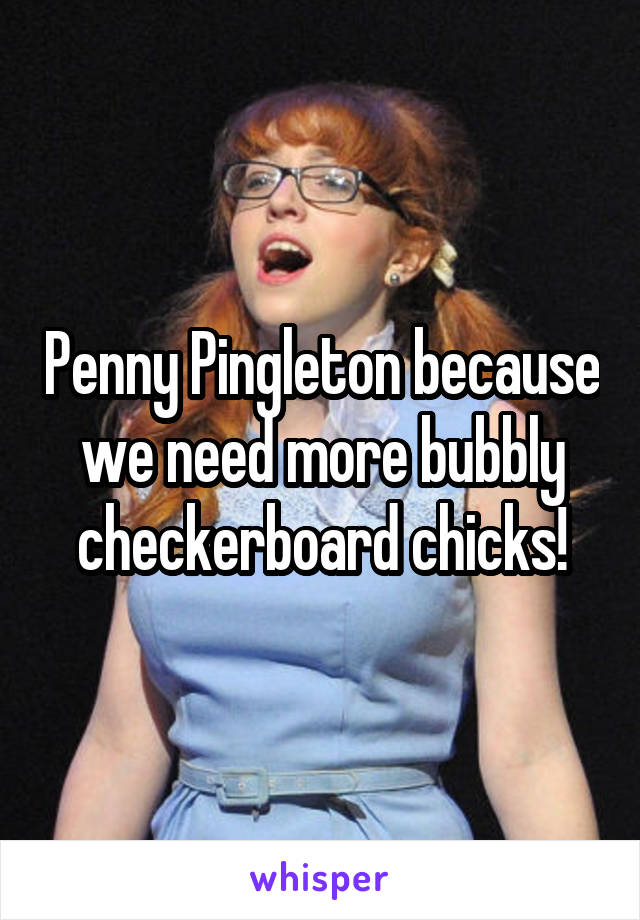 Penny Pingleton because we need more bubbly checkerboard chicks!