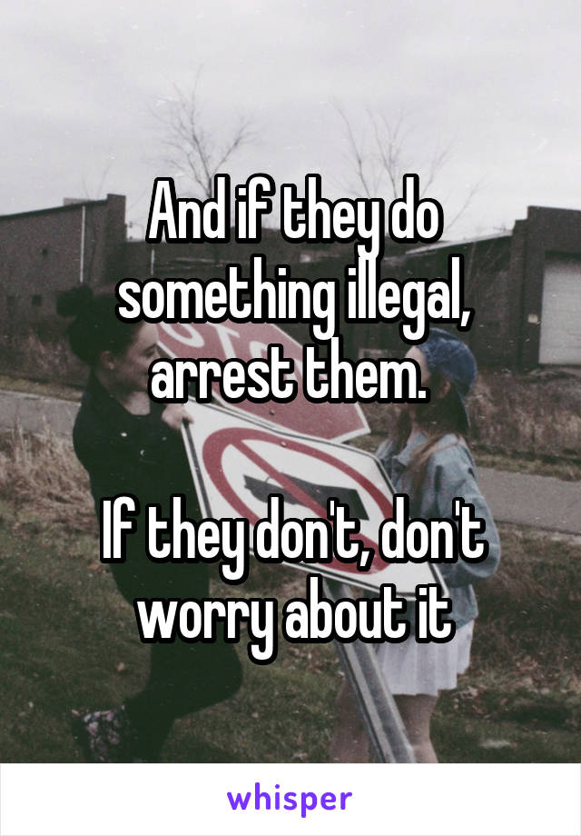 And if they do something illegal, arrest them. 

If they don't, don't worry about it