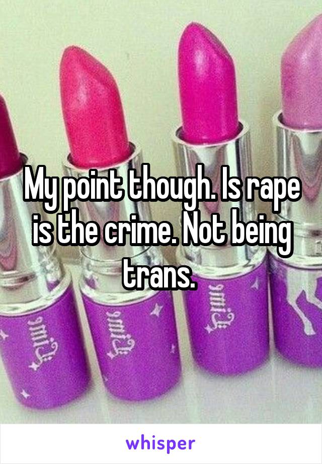 My point though. Is rape is the crime. Not being trans. 