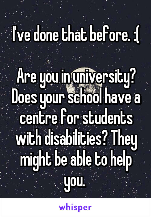 I've done that before. :(

Are you in university? Does your school have a centre for students with disabilities? They might be able to help you. 