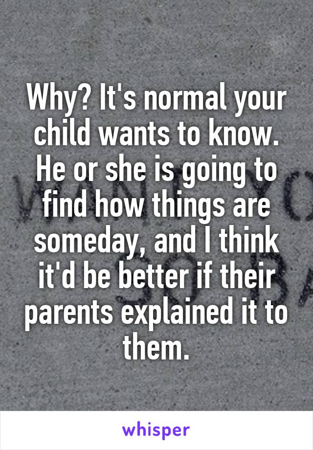 Why? It's normal your child wants to know. He or she is going to find how things are someday, and I think it'd be better if their parents explained it to them.