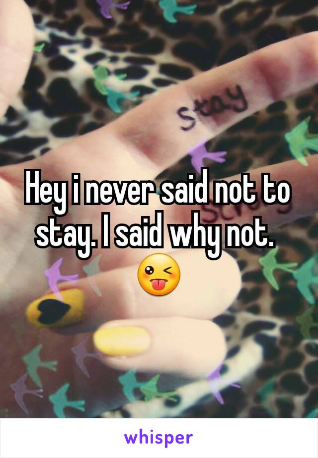 Hey i never said not to stay. I said why not. 
😜